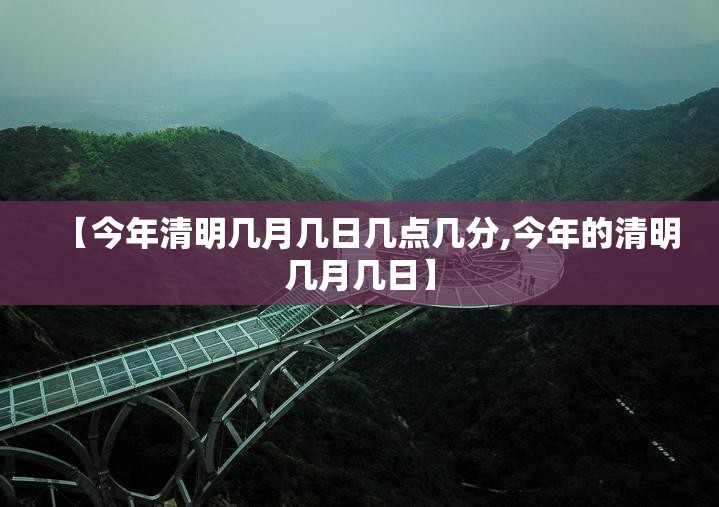 【今年清明几月几日几点几分,今年的清明几月几日】 【今年清明几月几日几点几分,今年的清明几月几日】