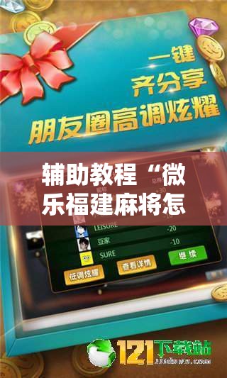 辅助教程“微乐福建麻将怎么打才会赢!辅助神器插件下载