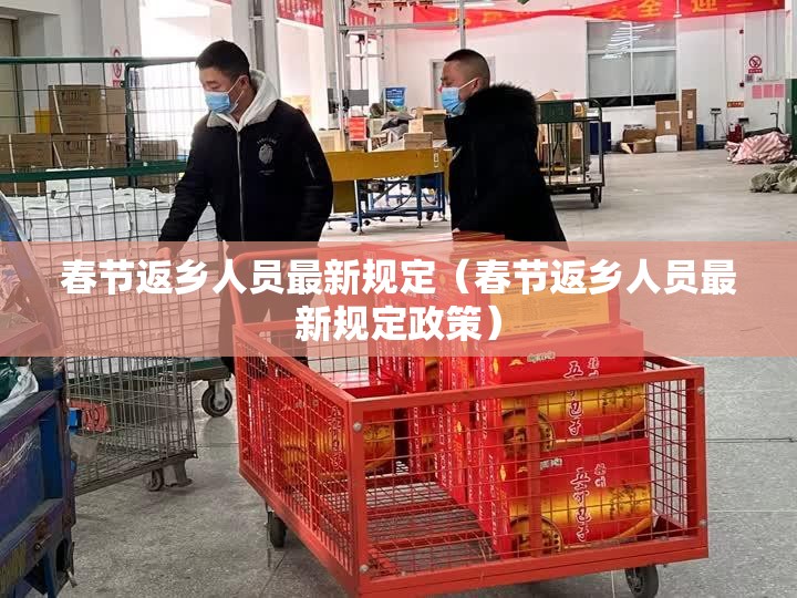 春节返乡人员最新规定(春节返乡人员最新规定政策) 春节返乡人员最新规定(春节返乡人员最新规定政策)