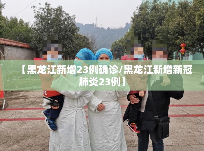 【黑龙江新增23例确诊/黑龙江新增新冠肺炎23例】 【黑龙江新增23例确诊/黑龙江新增新冠肺炎23例】