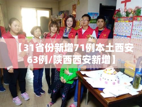【31省份新增71例本土西安63例/陕西西安新增】 【31省份新增71例本土西安63例/陕西西安新增】