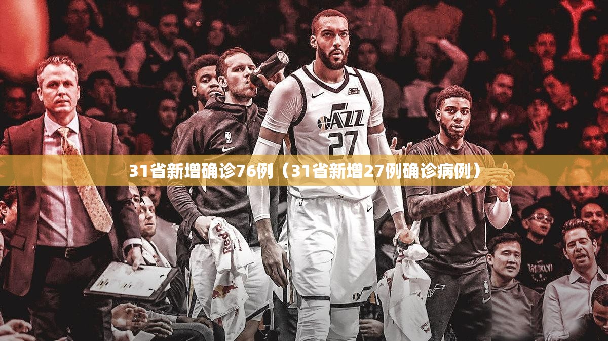 31省新增确诊76例(31省新增27例确诊病例) 31省新增确诊76例(31省新增27例确诊病例)