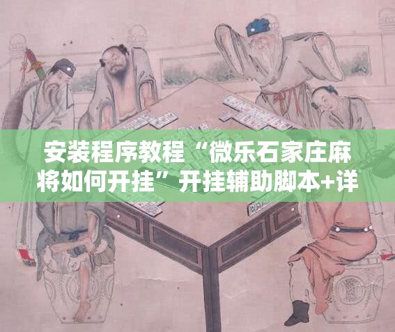 安装程序教程“微乐石家庄麻将如何开挂	”开挂辅助脚本+详细开挂安装教程