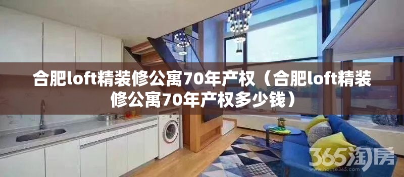 合肥loft精装修公寓70年产权(合肥loft精装修公寓70年产权多少钱) 合肥loft精装修公寓70年产权(合肥loft精装修公寓70年产权多少钱)