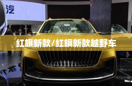 红旗新款/红旗新款越野车 红旗新款/红旗新款越野车