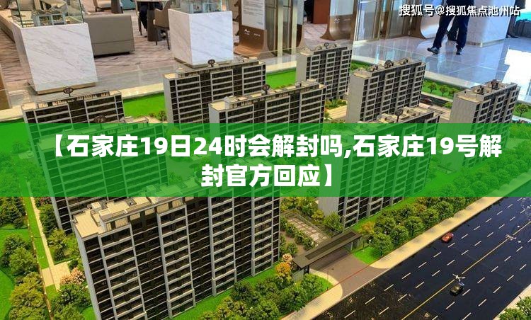 【石家庄19日24时会解封吗,石家庄19号解封官方回应】 【石家庄19日24时会解封吗,石家庄19号解封官方回应】