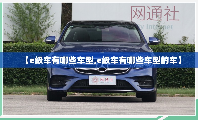 【e级车有哪些车型,e级车有哪些车型的车】
