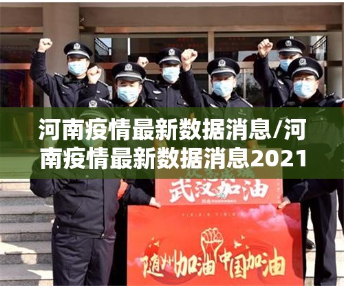 河南疫情最新数据消息/河南疫情最新数据消息2021 河南疫情最新数据消息/河南疫情最新数据消息2021