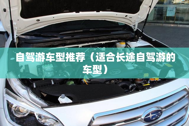 自驾游车型推荐(适合长途自驾游的车型) 自驾游车型推荐(适合长途自驾游的车型)