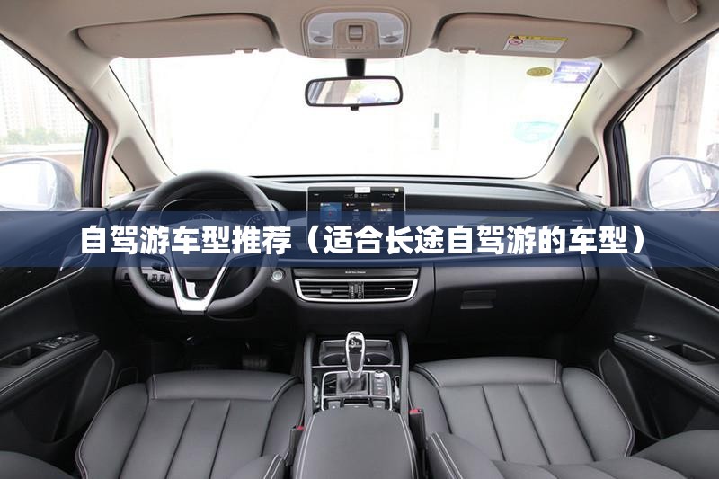 自驾游车型推荐(适合长途自驾游的车型) 自驾游车型推荐(适合长途自驾游的车型)