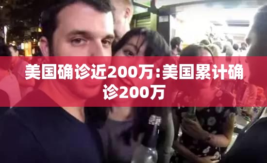美国确诊近200万:美国累计确诊200万 美国确诊近200万:美国累计确诊200万