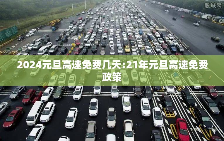 2024元旦高速免费几天:21年元旦高速免费政策 2024元旦高速免费几天:21年元旦高速免费政策
