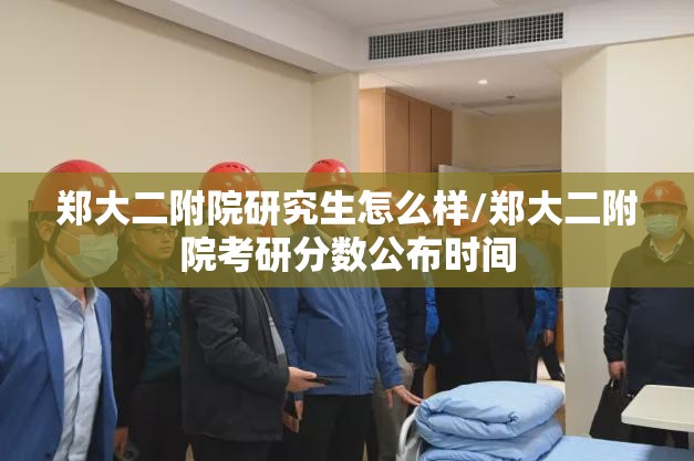 郑大二附院研究生怎么样/郑大二附院考研分数公布时间 郑大二附院研究生怎么样/郑大二附院考研分数公布时间