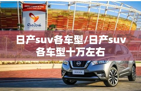 日产suv各车型/日产suv各车型十万左右 日产suv各车型/日产suv各车型十万左右