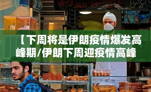 【下周将是伊朗疫情爆发高峰期/伊朗下周迎疫情高峰】 【下周将是伊朗疫情爆发高峰期/伊朗下周迎疫情高峰】