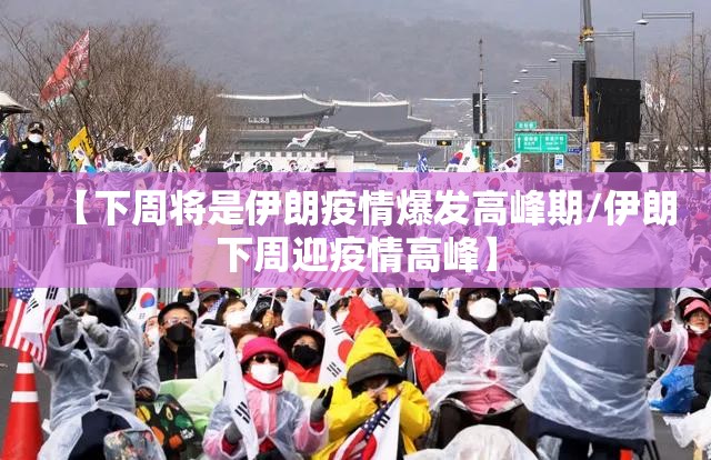 【下周将是伊朗疫情爆发高峰期/伊朗下周迎疫情高峰】 【下周将是伊朗疫情爆发高峰期/伊朗下周迎疫情高峰】