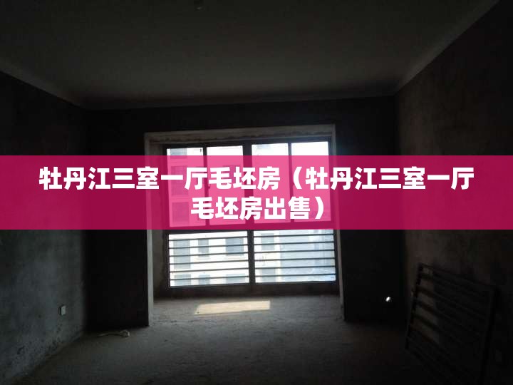 牡丹江三室一厅毛坯房(牡丹江三室一厅毛坯房出售) 牡丹江三室一厅毛坯房(牡丹江三室一厅毛坯房出售)