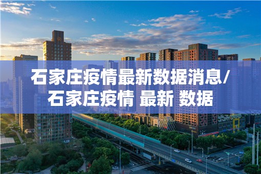 石家庄疫情最新数据消息/石家庄疫情 最新 数据 石家庄疫情最新数据消息/石家庄疫情 最新 数据