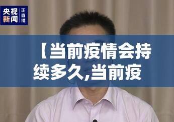【当前疫情会持续多久,当前疫情会持续多久?吴尊友解答】 【当前疫情会持续多久,当前疫情会持续多久?吴尊友解答】