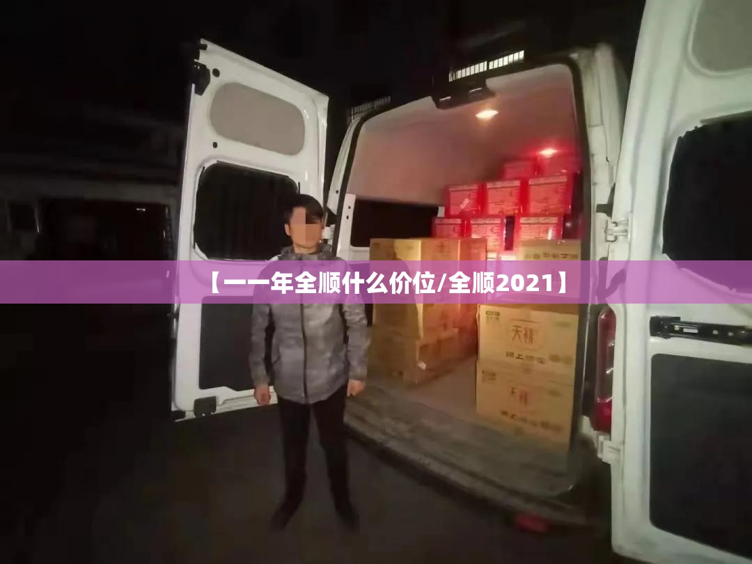 【一一年全顺什么价位/全顺2021】 【一一年全顺什么价位/全顺2021】