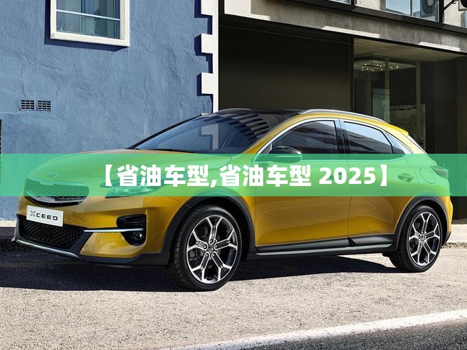 【省油车型,省油车型 2025】 【省油车型,省油车型 2025】