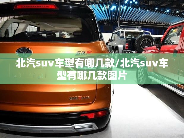 北汽suv车型有哪几款/北汽suv车型有哪几款图片