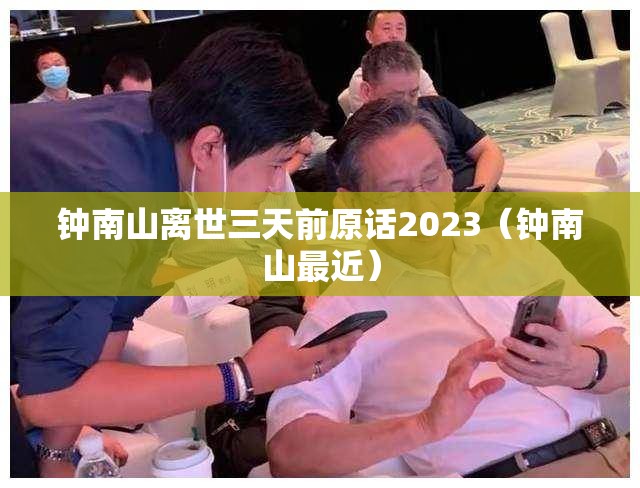 钟南山离世三天前原话2023(钟南山最近) 钟南山离世三天前原话2023(钟南山最近)