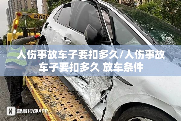 人伤事故车子要扣多久/人伤事故车子要扣多久 放车条件