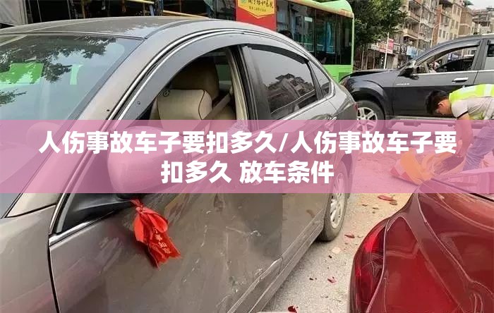 人伤事故车子要扣多久/人伤事故车子要扣多久 放车条件