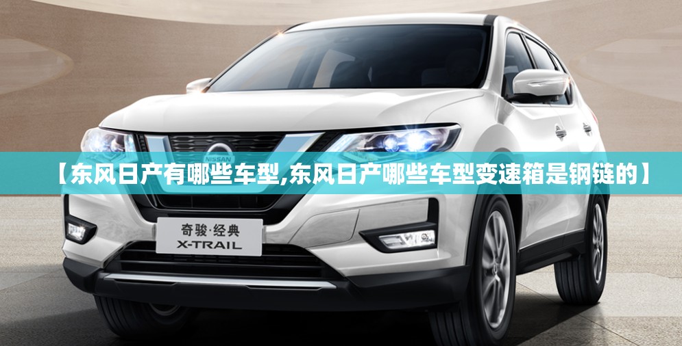 【东风日产有哪些车型,东风日产哪些车型变速箱是钢链的】