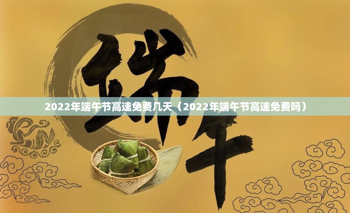 2022年端午节高速免费几天(2022年端午节高速免费吗) 2022年端午节高速免费几天(2022年端午节高速免费吗)
