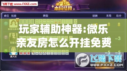 玩家辅助神器:微乐亲友房怎么开挂免费使用”(透视挂)辅助透视教程