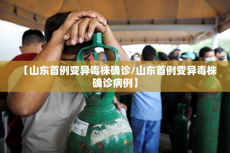 【山东首例变异毒株确诊/山东首例变异毒株确诊病例】 【山东首例变异毒株确诊/山东首例变异毒株确诊病例】