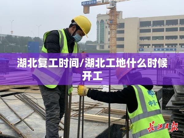湖北复工时间/湖北工地什么时候开工