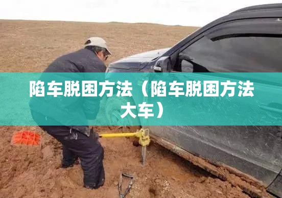 陷车脱困方法(陷车脱困方法大车) 陷车脱困方法(陷车脱困方法大车)