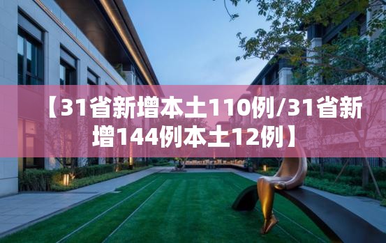 【31省新增本土110例/31省新增144例本土12例】 【31省新增本土110例/31省新增144例本土12例】