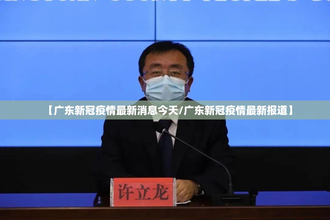 【广东新冠疫情最新消息今天/广东新冠疫情最新报道】 【广东新冠疫情最新消息今天/广东新冠疫情最新报道】