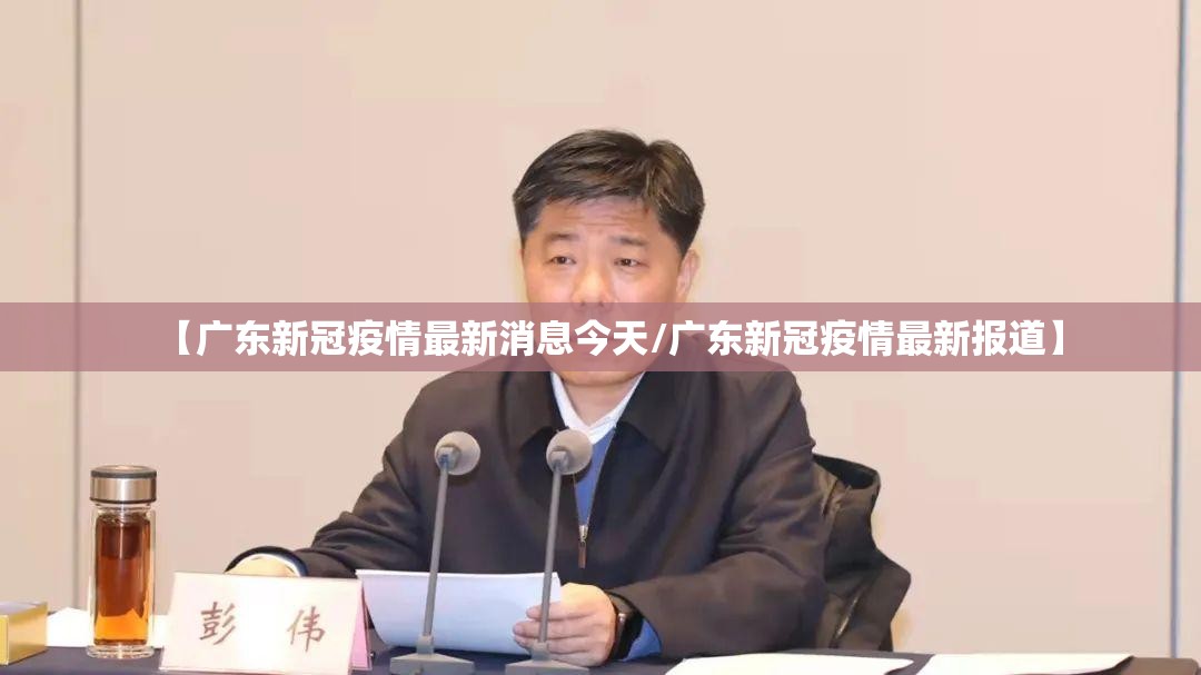 【广东新冠疫情最新消息今天/广东新冠疫情最新报道】 【广东新冠疫情最新消息今天/广东新冠疫情最新报道】