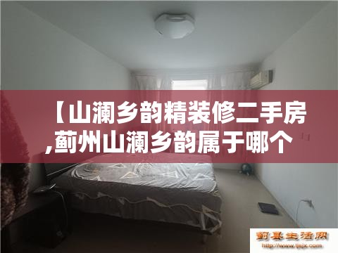 【山澜乡韵精装修二手房,蓟州山澜乡韵属于哪个学区房】