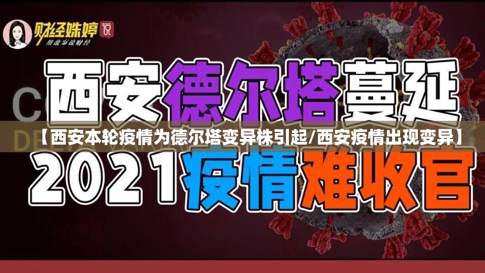 【西安本轮疫情为德尔塔变异株引起/西安疫情出现变异】 【西安本轮疫情为德尔塔变异株引起/西安疫情出现变异】