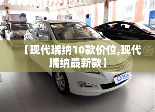 【现代瑞纳10款价位,现代瑞纳最新款】 【现代瑞纳10款价位,现代瑞纳最新款】