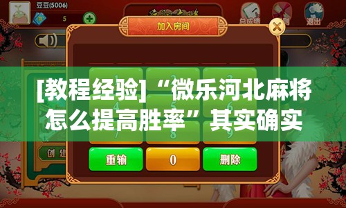 [教程经验]“微乐河北麻将怎么提高胜率”其实确实有挂