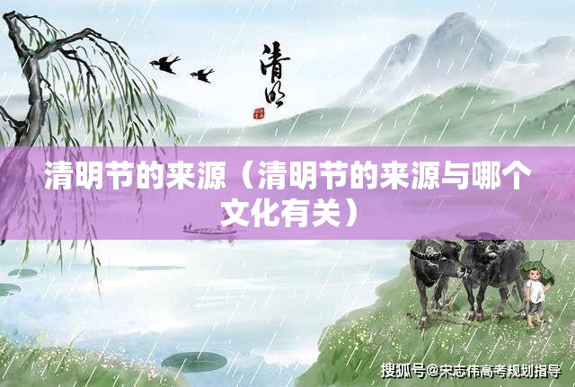 清明节的来源(清明节的来源与哪个文化有关) 清明节的来源(清明节的来源与哪个文化有关)