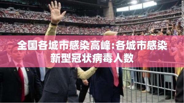 全国各城市感染高峰:各城市感染新型冠状病毒人数 全国各城市感染高峰:各城市感染新型冠状病毒人数