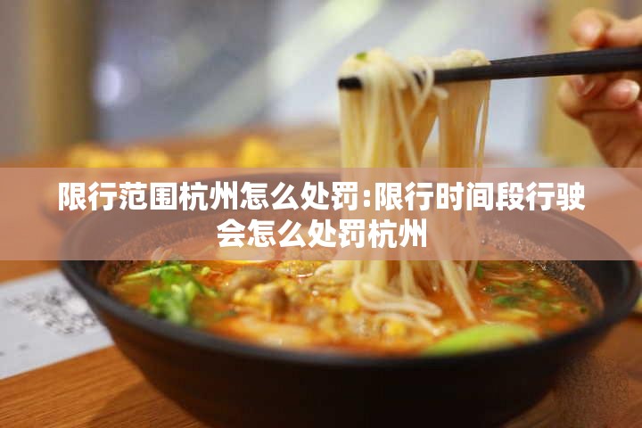 限行范围杭州怎么处罚:限行时间段行驶会怎么处罚杭州 限行范围杭州怎么处罚:限行时间段行驶会怎么处罚杭州