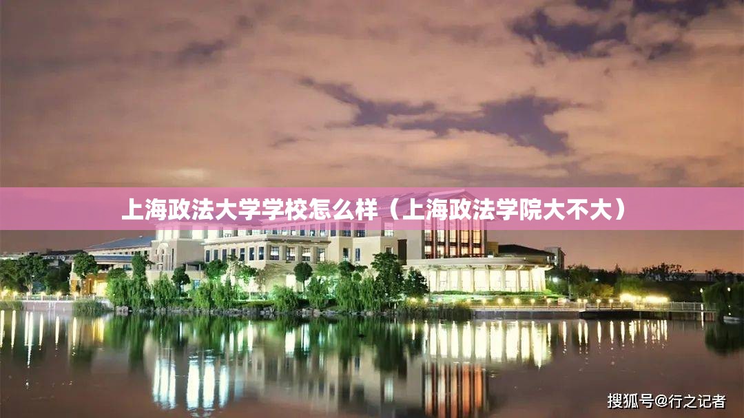 上海政法大学学校怎么样(上海政法学院大不大) 上海政法大学学校怎么样(上海政法学院大不大)