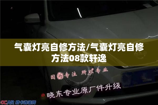 气囊灯亮自修方法/气囊灯亮自修方法08款轩逸 气囊灯亮自修方法/气囊灯亮自修方法08款轩逸