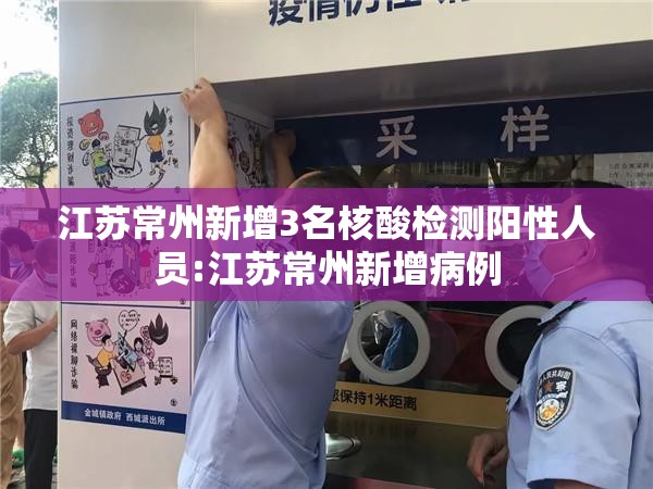 江苏常州新增3名核酸检测阳性人员:江苏常州新增病例 江苏常州新增3名核酸检测阳性人员:江苏常州新增病例