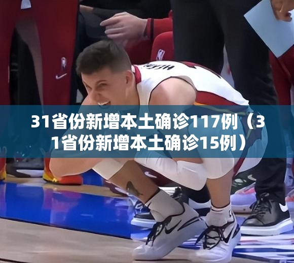 31省份新增本土确诊117例(31省份新增本土确诊15例) 31省份新增本土确诊117例(31省份新增本土确诊15例)