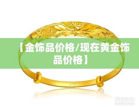 【金饰品价格/现在黄金饰品价格】 【金饰品价格/现在黄金饰品价格】